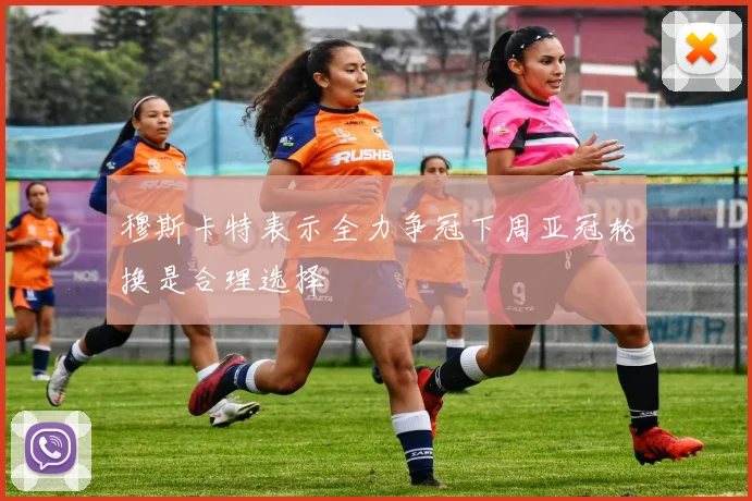 穆斯卡特表示全力争冠下周亚冠轮换是合理选择