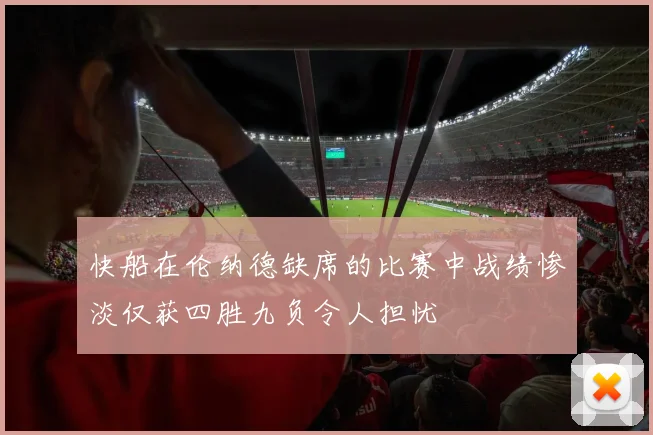 快船在伦纳德缺席的比赛中战绩惨淡仅获四胜九负令人担忧