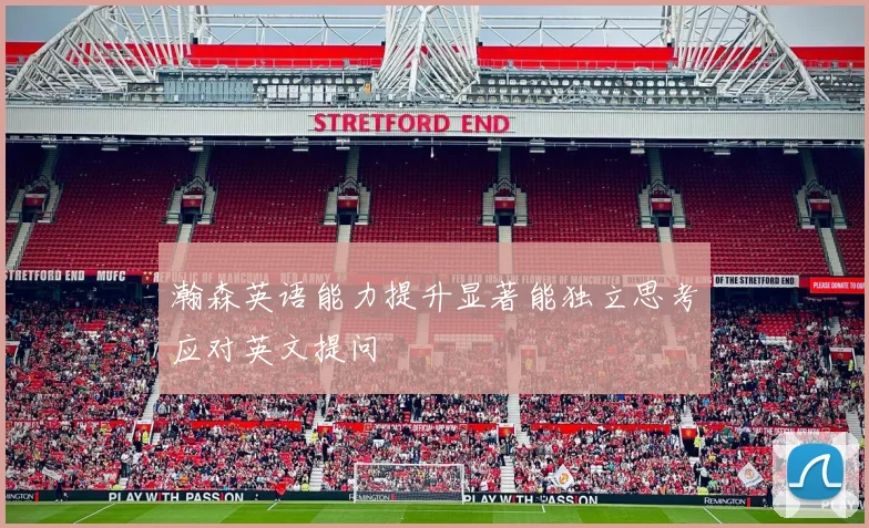 瀚森英语能力提升显著能独立思考应对英文提问