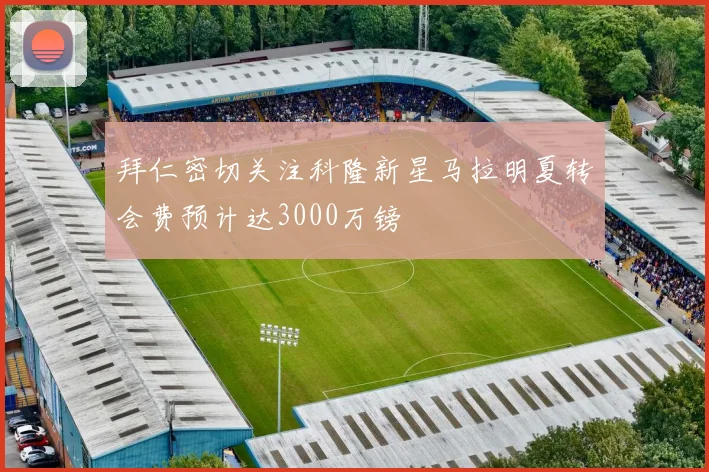 拜仁密切关注科隆新星马拉明夏转会费预计达3000万镑
