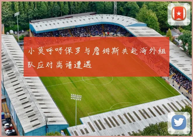 小莫呼吁保罗与詹姆斯共赴海外组队应对离谱遭遇