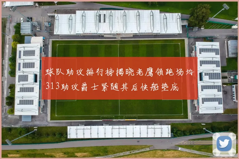 球队助攻排行榜揭晓老鹰领跑场均313助攻爵士紧随其后快船垫底