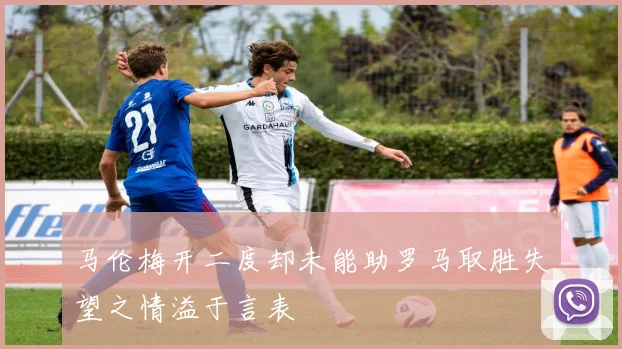 马伦梅开二度却未能助罗马取胜失望之情溢于言表