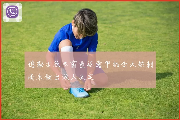 德勒古欣冬窗重返意甲机会大热刺尚未做出放人决定