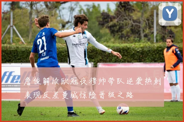 詹俊解读欧冠夜穆帅带队逆袭热刺表现反差曼城惊险晋级之路