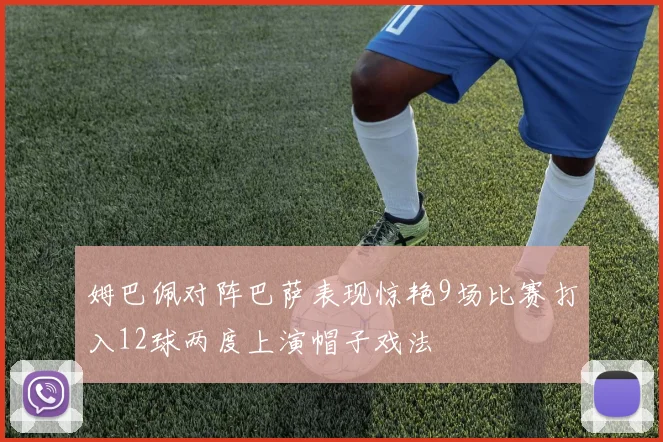 姆巴佩对阵巴萨表现惊艳9场比赛打入12球两度上演帽子戏法