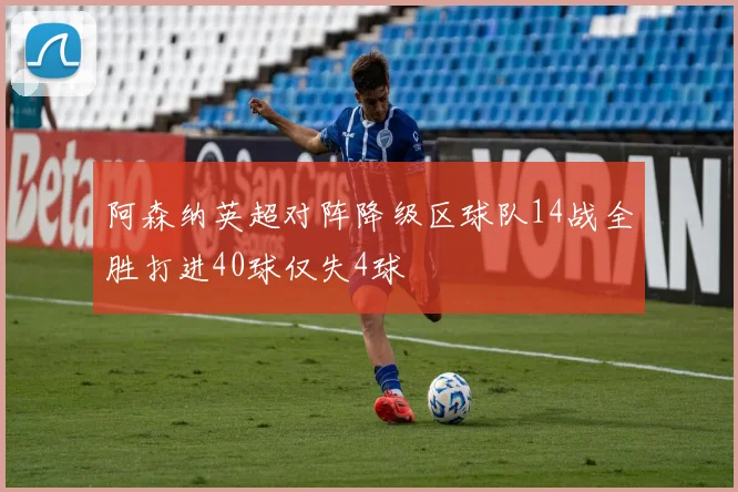 阿森纳英超对阵降级区球队14战全胜打进40球仅失4球