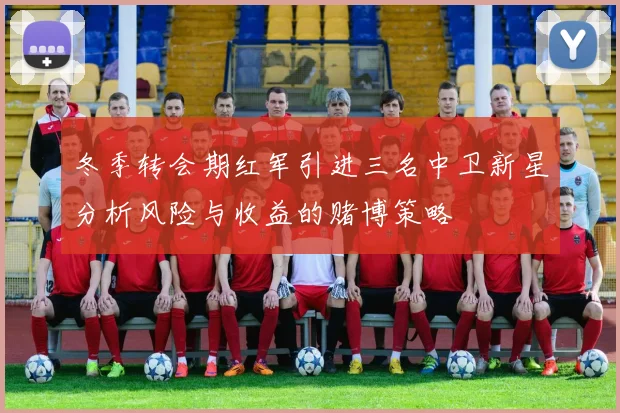 冬季转会期红军引进三名中卫新星分析风险与收益的赌博策略