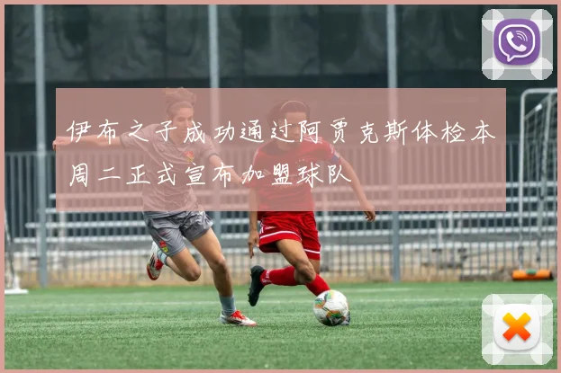 伊布之子成功通过阿贾克斯体检本周二正式宣布加盟球队