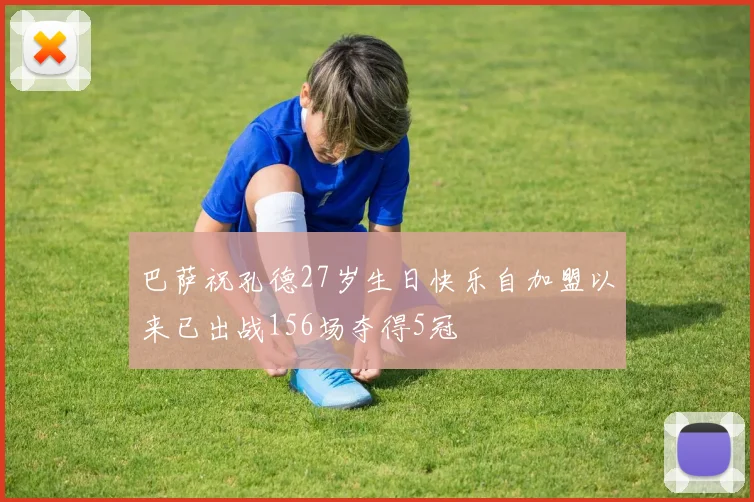 巴萨祝孔德27岁生日快乐自加盟以来已出战156场夺得5冠