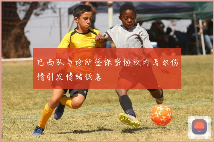 巴西队与诊所签保密协议内马尔伤情引发情绪低落